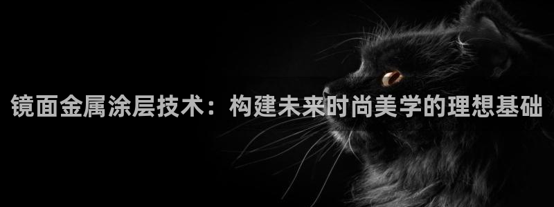 美高梅提现提不出来：镜面金属涂层技术：构